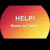 HELP! Mums not home
